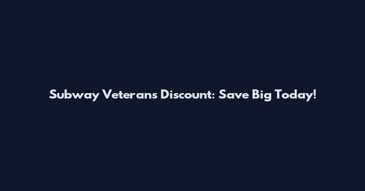 Subway Veterans Discount: Save Big Today!