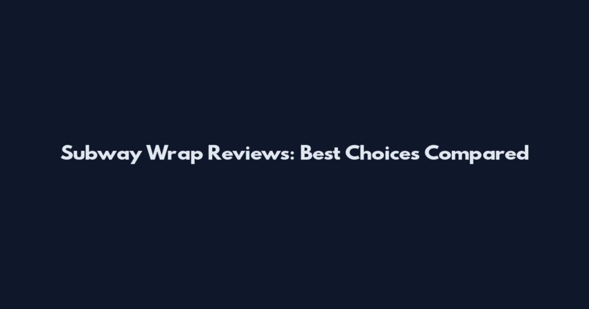 Subway Wrap Reviews: Best Choices Compared