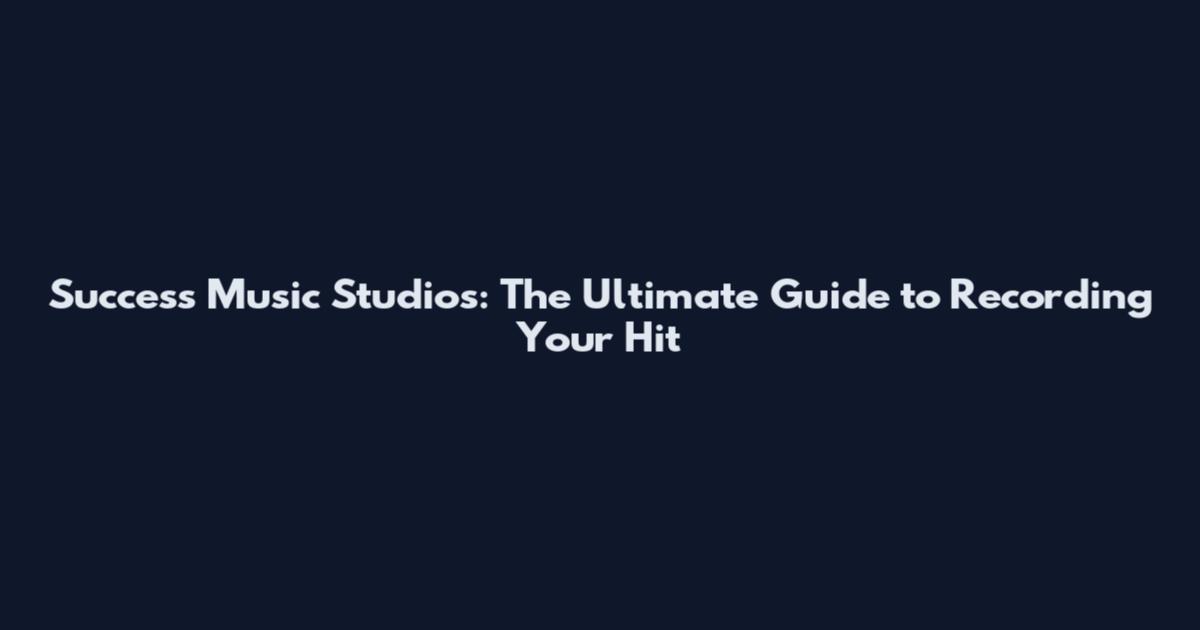 Success Music Studios: The Ultimate Guide to Recording Your Hit