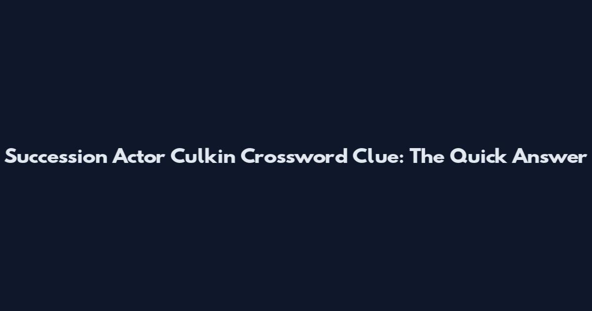 Succession Actor Culkin Crossword Clue: The Quick Answer