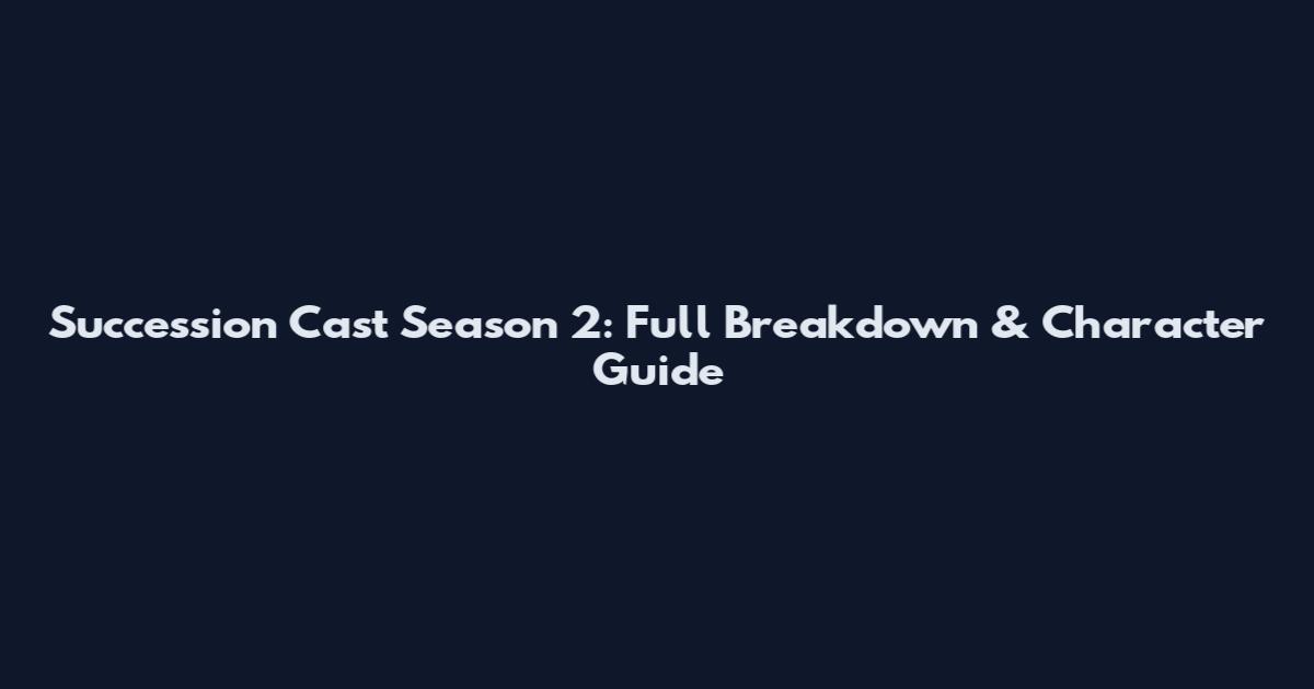 Succession Cast Season 2: Full Breakdown & Character Guide