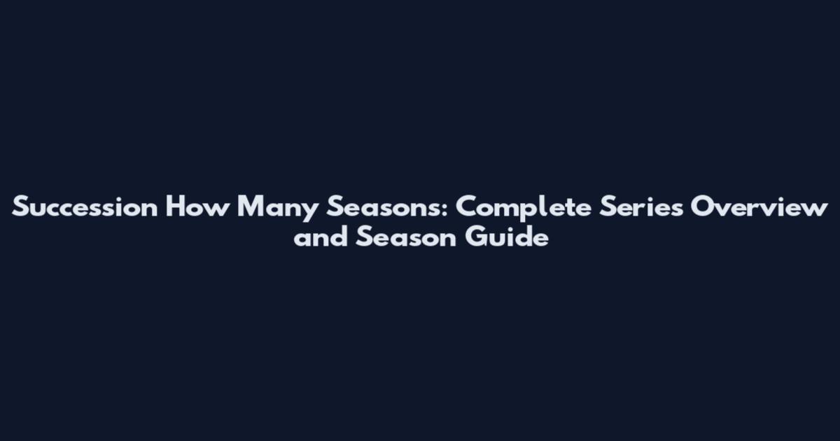Succession How Many Seasons: Complete Series Overview and Season Guide