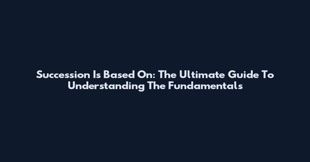 Succession Is Based On: The Ultimate Guide To Understanding The Fundamentals