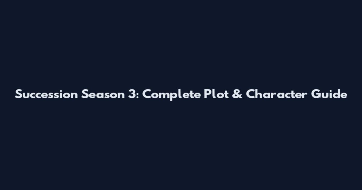 Succession Season 3: Complete Plot & Character Guide