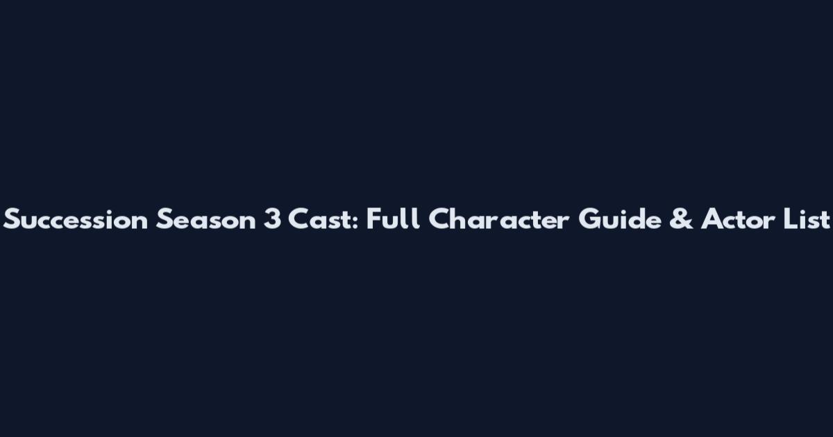 Succession Season 3 Cast: Full Character Guide & Actor List
