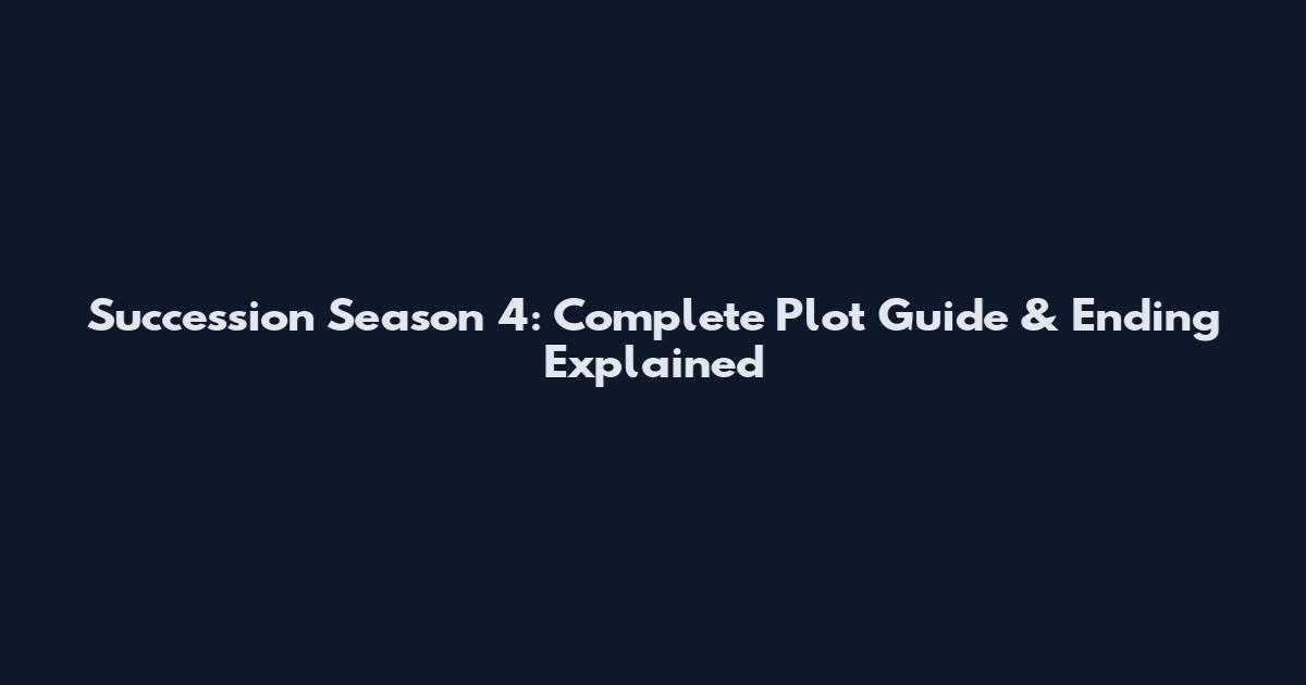 Succession Season 4: Complete Plot Guide & Ending Explained