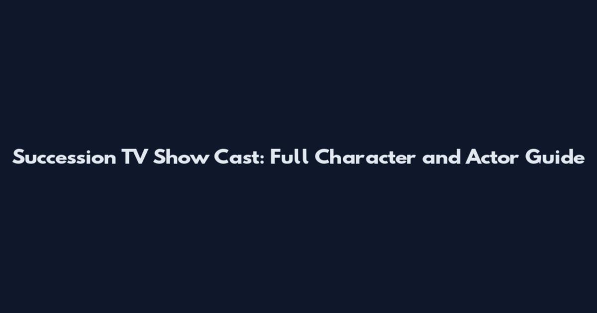 Succession TV Show Cast: Full Character and Actor Guide