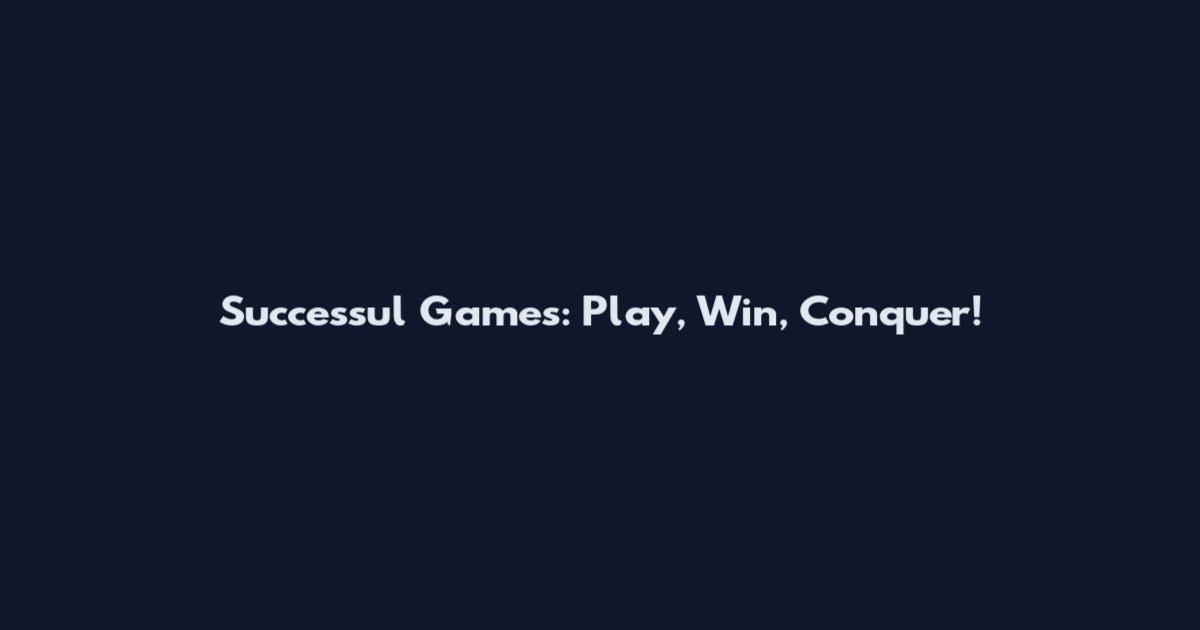 Successul Games: Play, Win, Conquer!