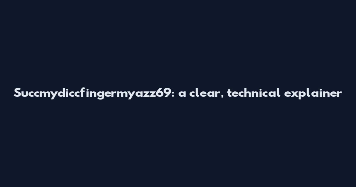 Succmydiccfingermyazz69: a clear, technical explainer