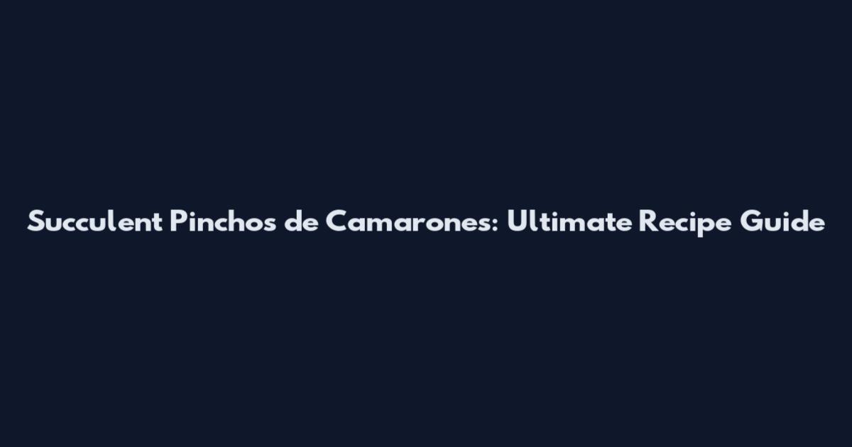 Succulent Pinchos de Camarones: Ultimate Recipe Guide
