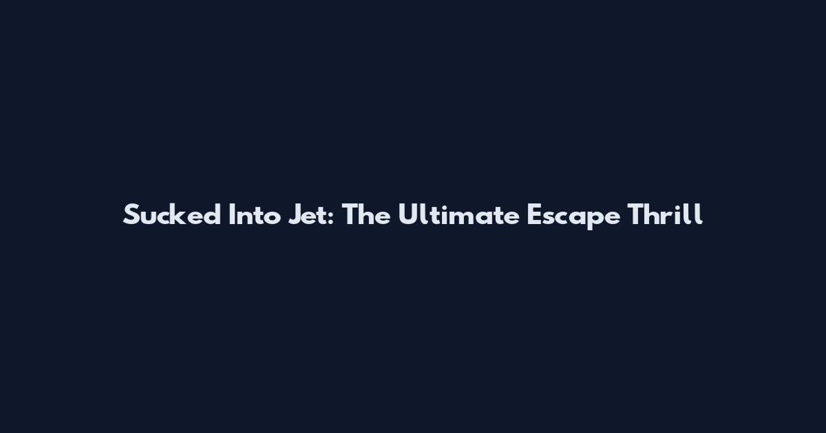 Sucked Into Jet: The Ultimate Escape Thrill