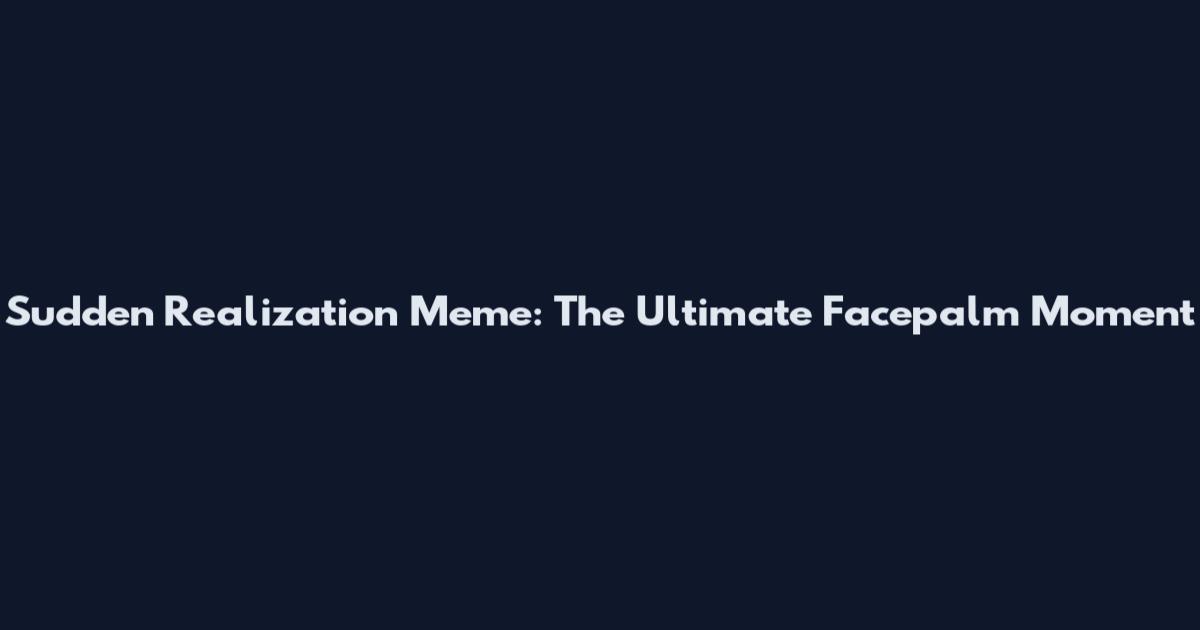 Sudden Realization Meme: The Ultimate Facepalm Moment