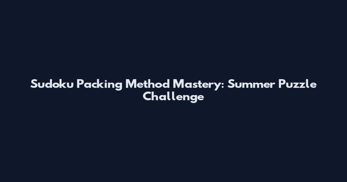 Sudoku Packing Method Mastery: Summer Puzzle Challenge