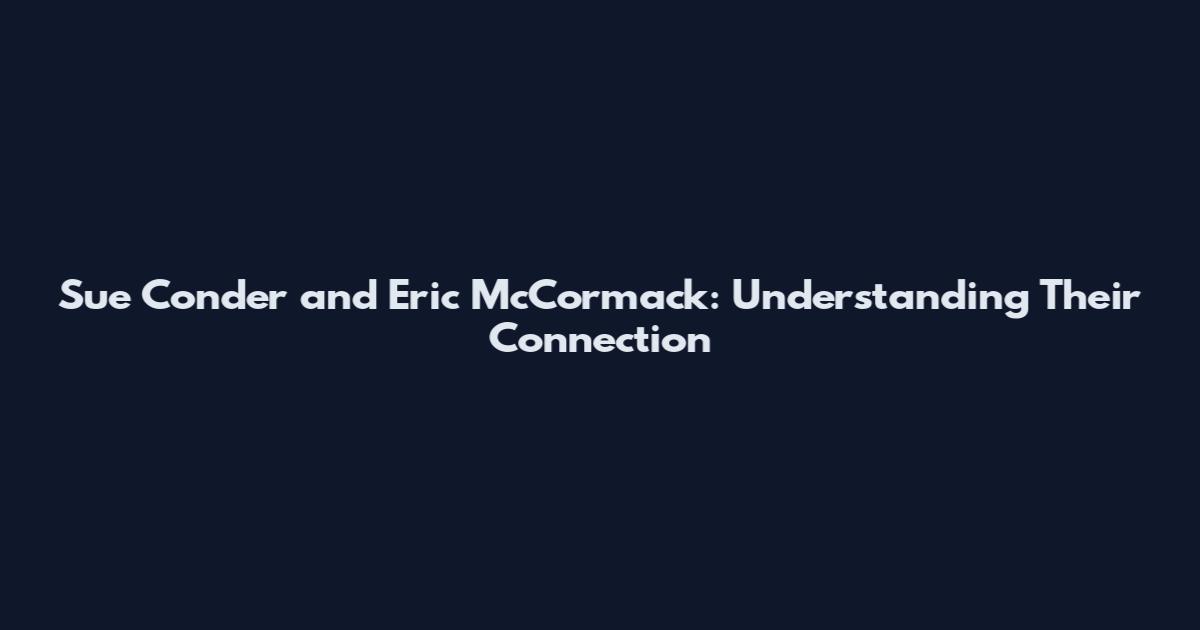 Sue Conder and Eric McCormack: Understanding Their Connection
