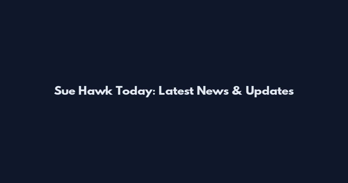 Sue Hawk Today: Latest News & Updates