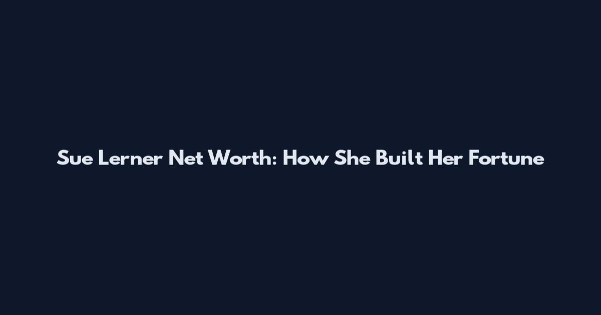Sue Lerner Net Worth: How She Built Her Fortune