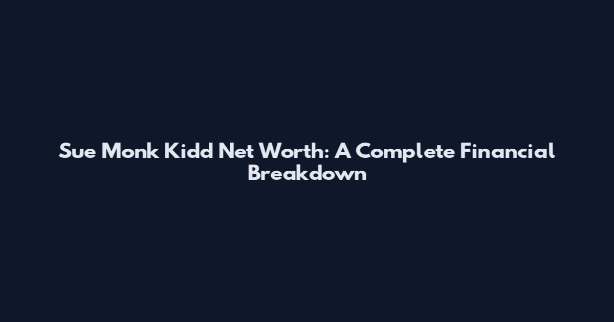 Sue Monk Kidd Net Worth: A Complete Financial Breakdown