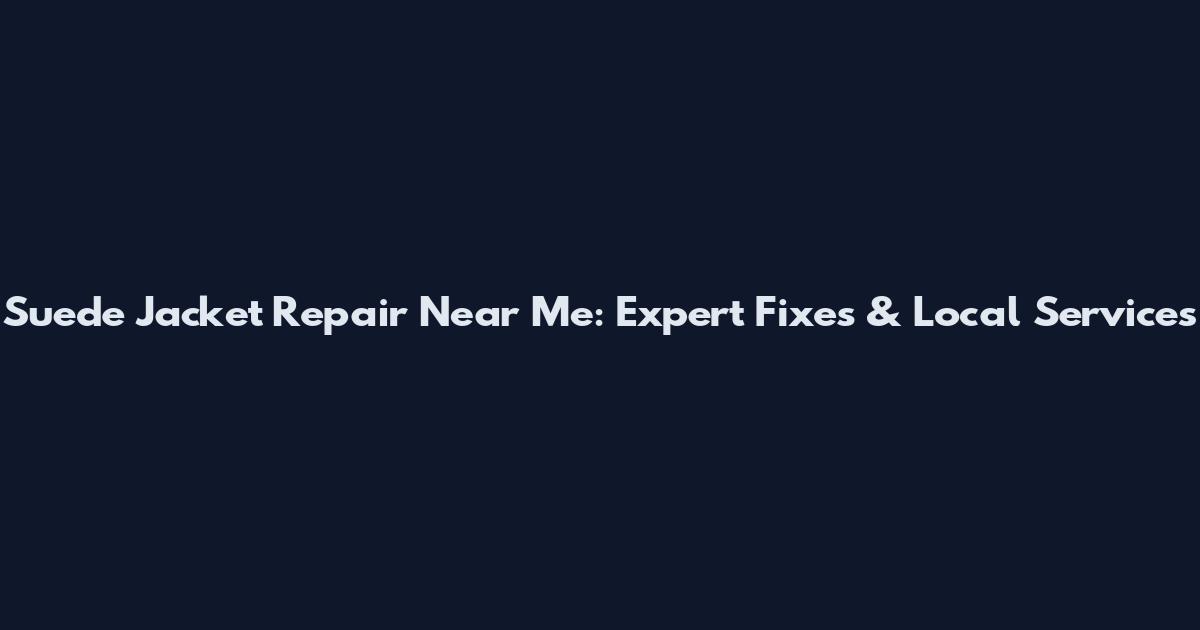 Suede Jacket Repair Near Me: Expert Fixes & Local Services