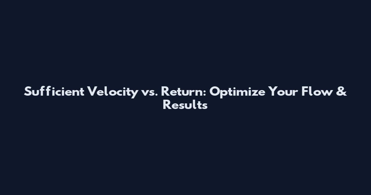 Sufficient Velocity vs. Return: Optimize Your Flow & Results