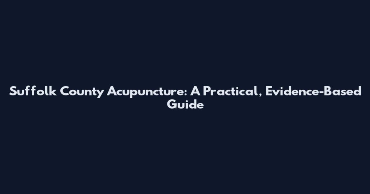 Suffolk County Acupuncture: A Practical, Evidence-Based Guide