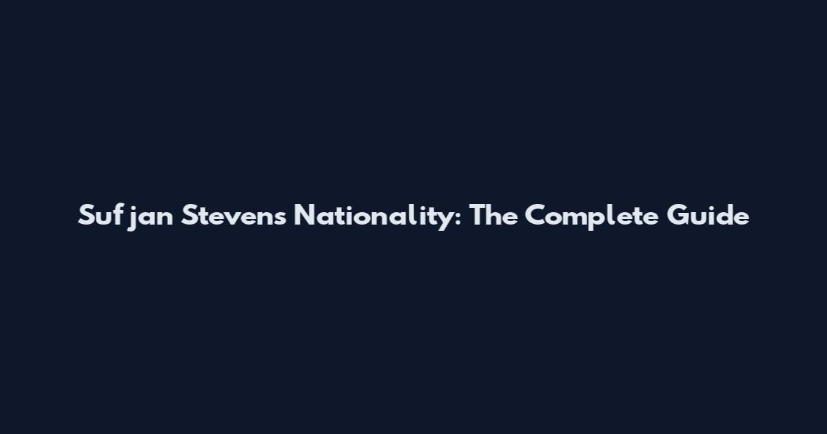 Sufjan Stevens Nationality: The Complete Guide
