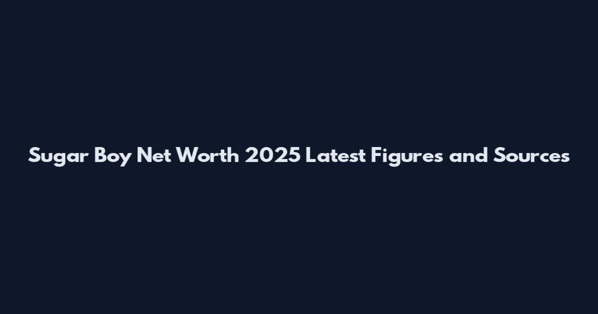 Sugar Boy Net Worth 2025 Latest Figures and Sources