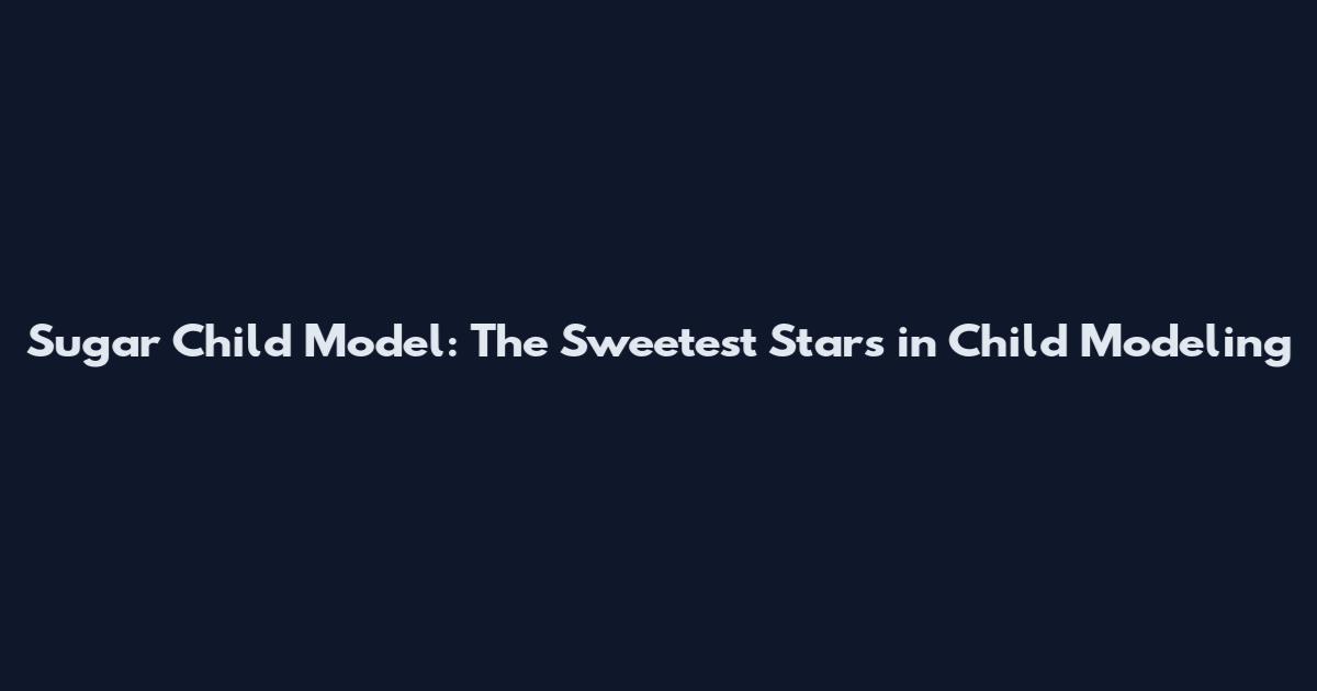 Sugar Child Model: The Sweetest Stars in Child Modeling