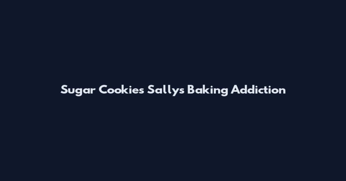 Sugar Cookies Sally's Baking Addiction