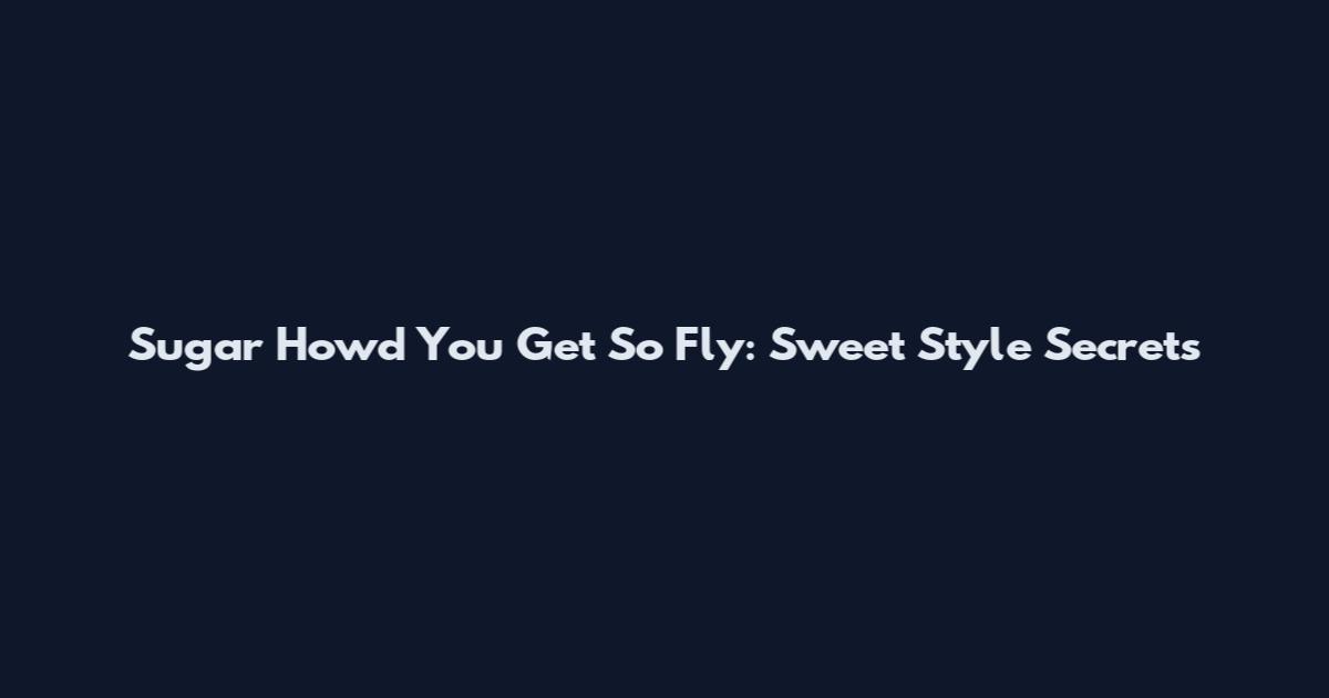 Sugar How'd You Get So Fly: Sweet Style Secrets