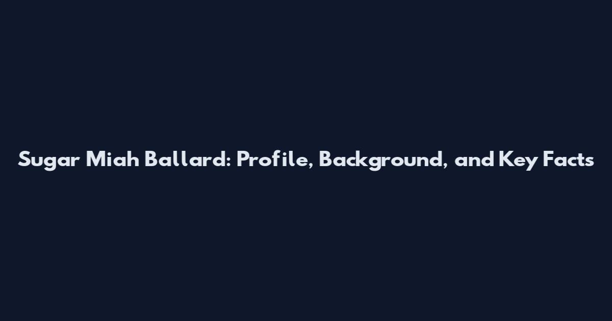 Sugar Miah Ballard: Profile, Background, and Key Facts