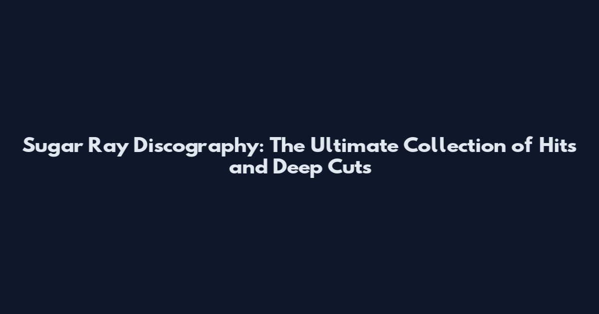 Sugar Ray Discography: The Ultimate Collection of Hits and Deep Cuts