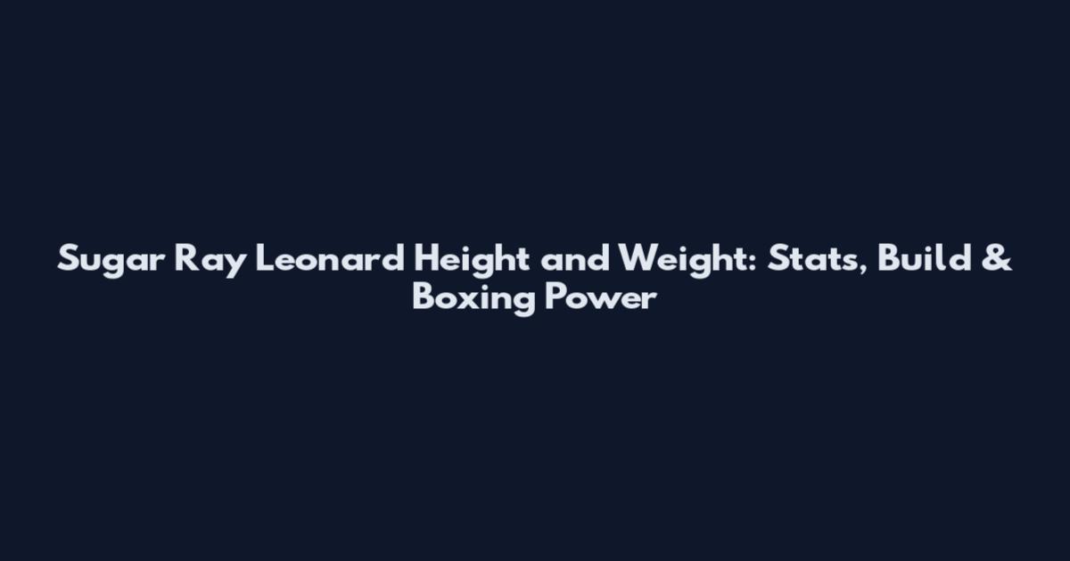 Sugar Ray Leonard Height and Weight: Stats, Build & Boxing Power