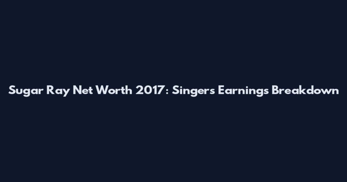 Sugar Ray Net Worth 2017: Singer's Earnings Breakdown