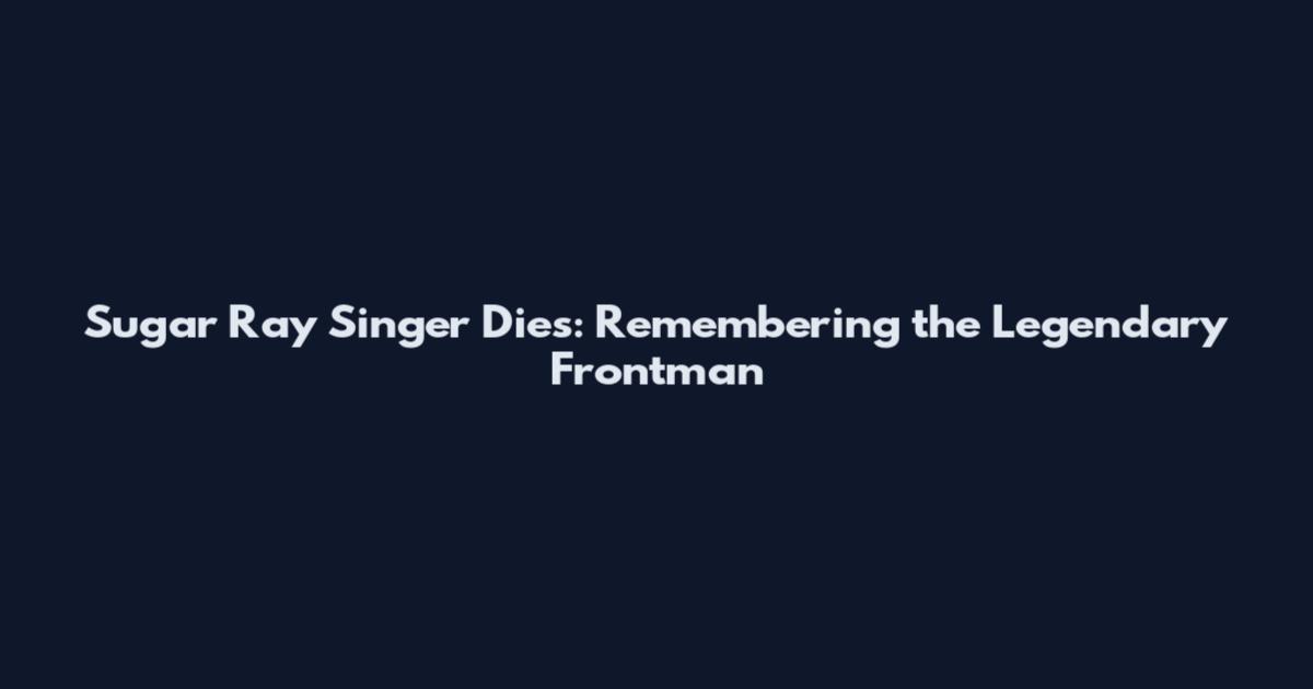Sugar Ray Singer Dies: Remembering the Legendary Frontman