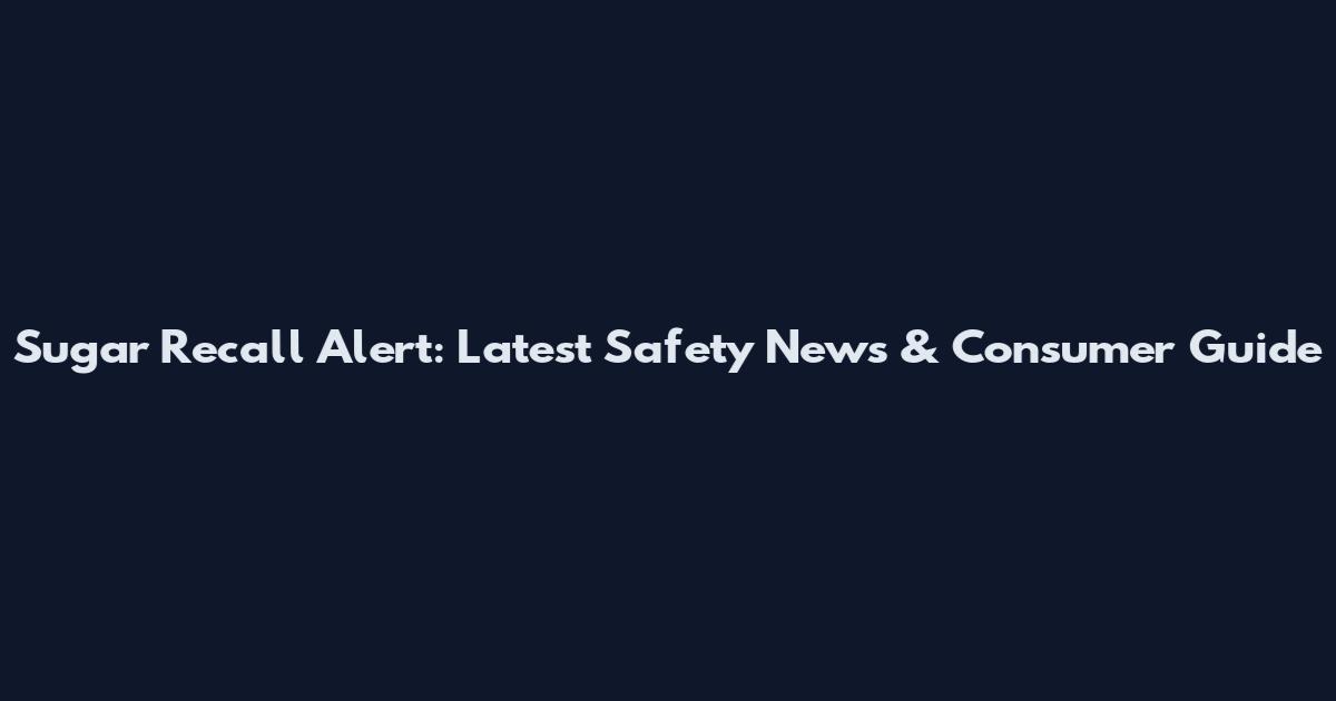 Sugar Recall Alert: Latest Safety News & Consumer Guide
