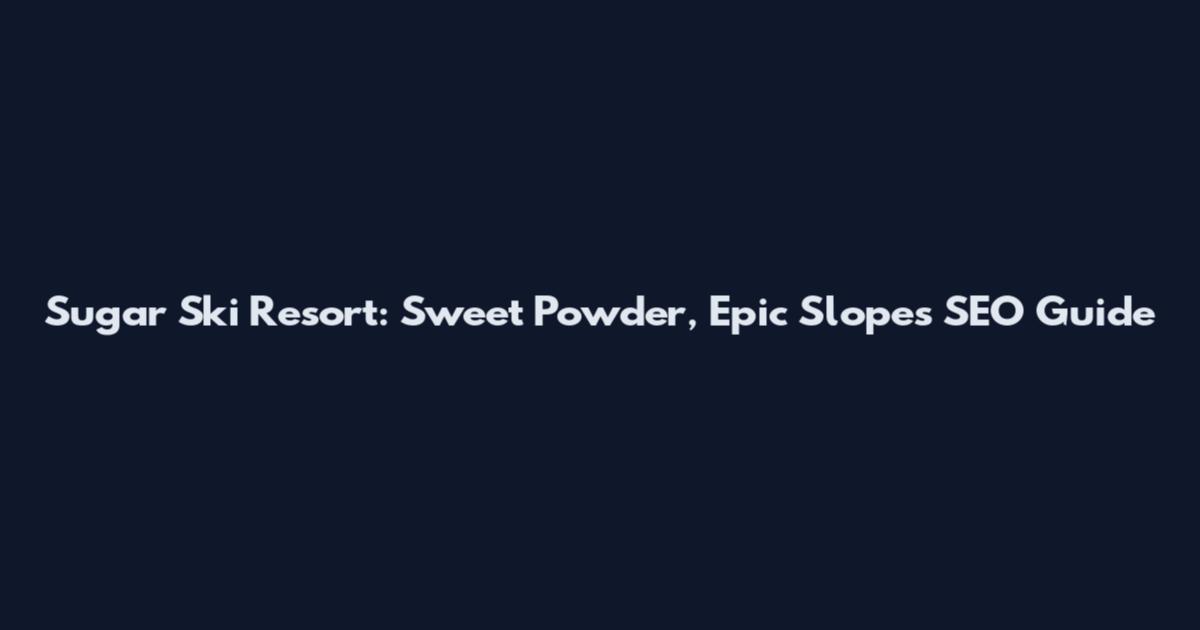 Sugar Ski Resort: Sweet Powder, Epic Slopes SEO Guide