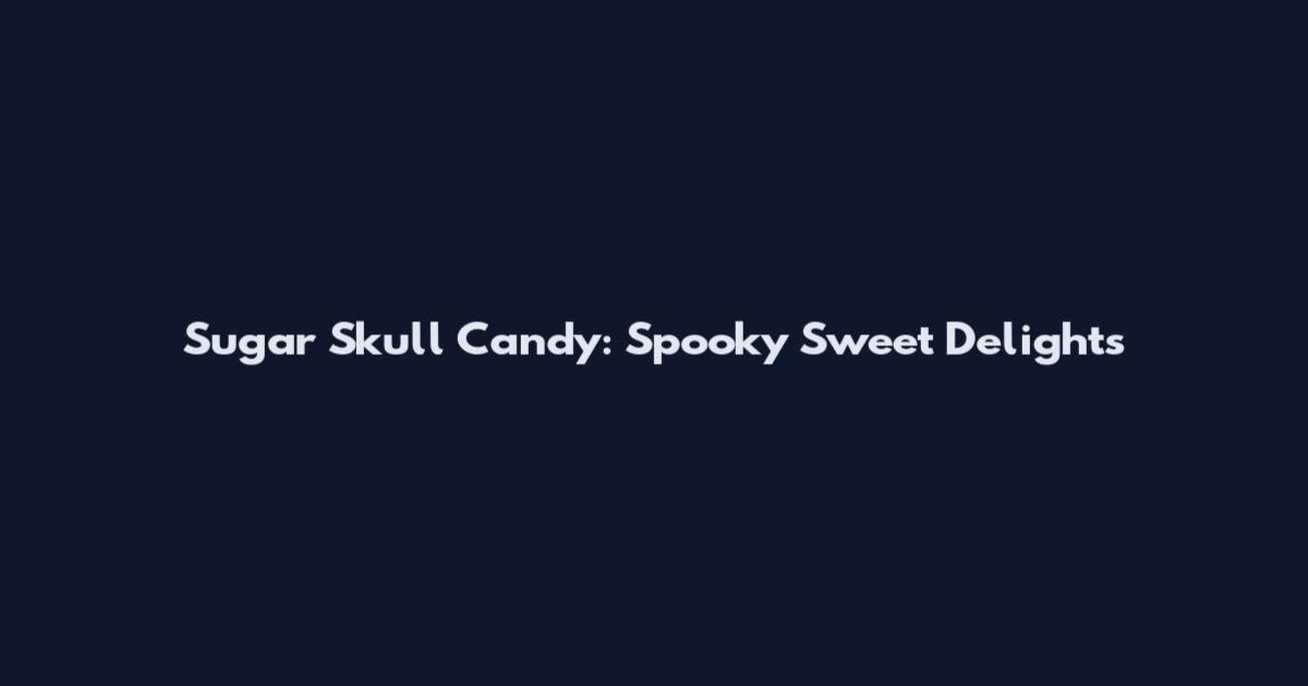 Sugar Skull Candy: Spooky Sweet Delights