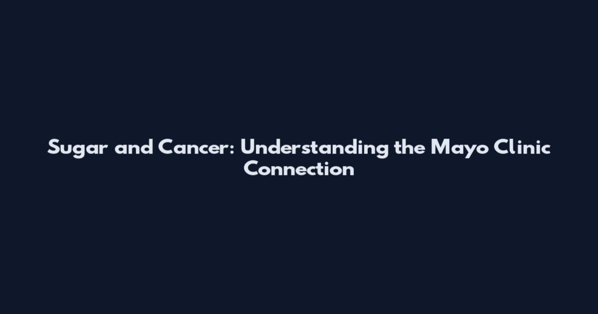 Sugar and Cancer: Understanding the Mayo Clinic Connection