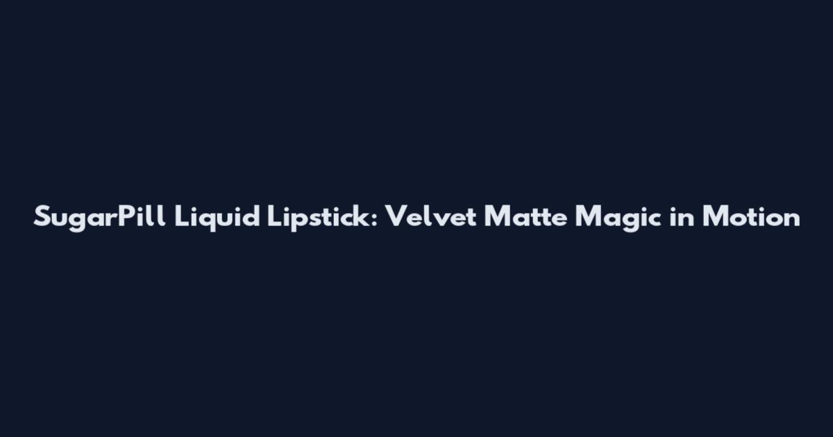 SugarPill Liquid Lipstick: Velvet Matte Magic in Motion
