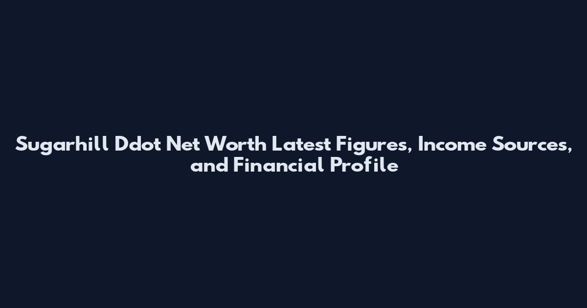 Sugarhill Ddot Net Worth Latest Figures, Income Sources, and Financial Profile