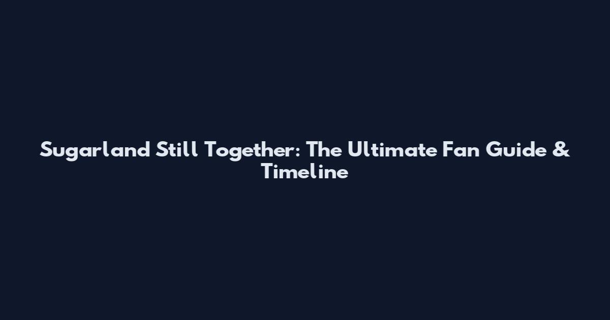 Sugarland Still Together: The Ultimate Fan Guide & Timeline