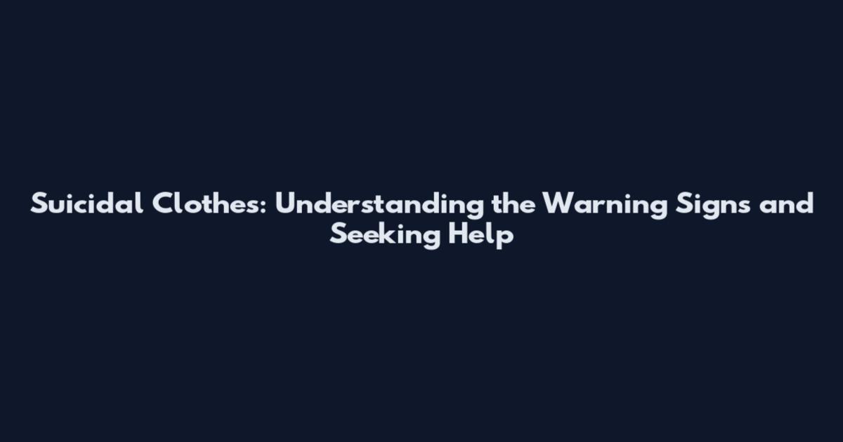 Suicidal Clothes: Understanding the Warning Signs and Seeking Help