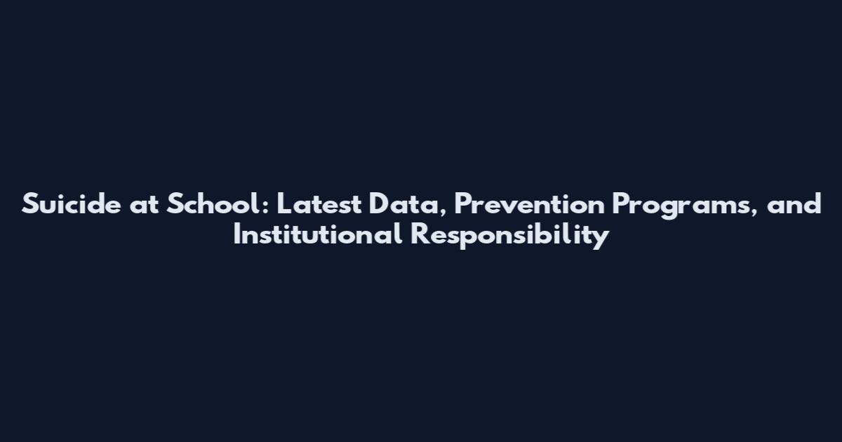 Suicide at School: Latest Data, Prevention Programs, and Institutional Responsibility