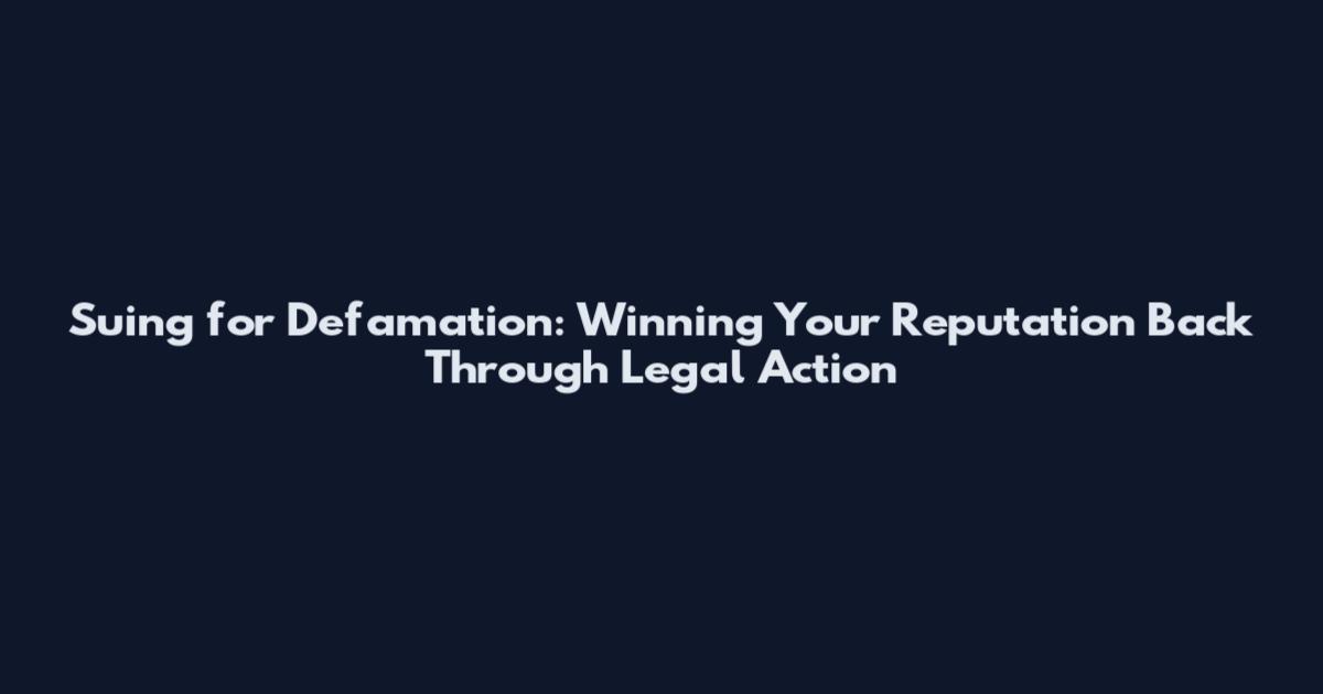 Suing for Defamation: Winning Your Reputation Back Through Legal Action