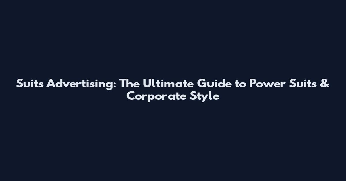 Suits Advertising: The Ultimate Guide to Power Suits & Corporate Style
