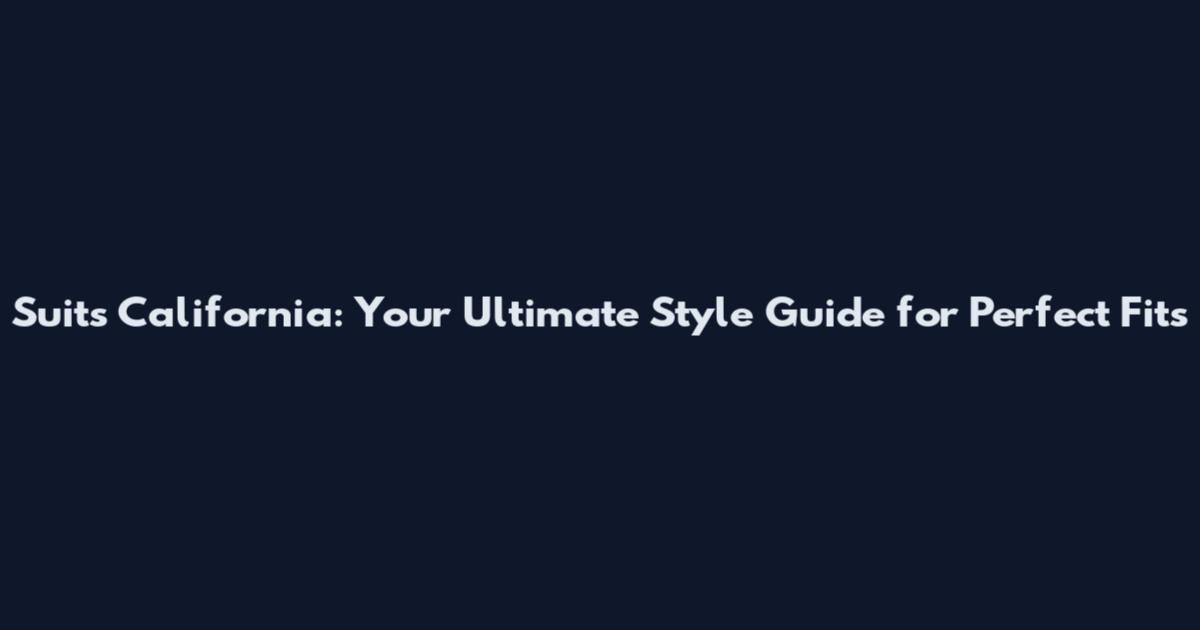 Suits California: Your Ultimate Style Guide for Perfect Fits