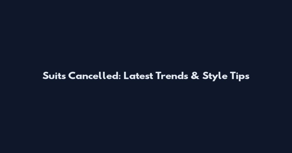 Suits Cancelled: Latest Trends & Style Tips