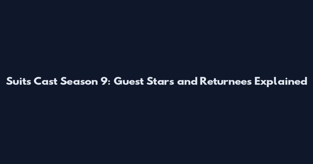 Suits Cast Season 9: Guest Stars and Returnees Explained