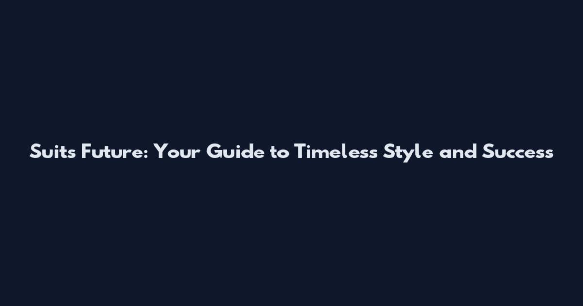 Suits Future: Your Guide to Timeless Style and Success