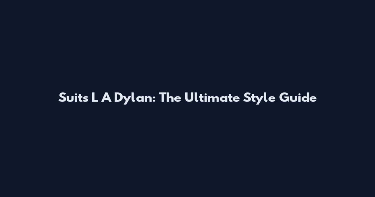 Suits L A Dylan: The Ultimate Style Guide